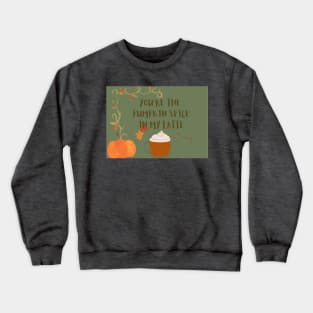 You are the pumpkin spice in my latte Crewneck Sweatshirt